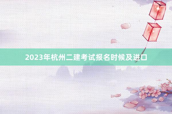 2023年杭州二建考试报名时候及进口
