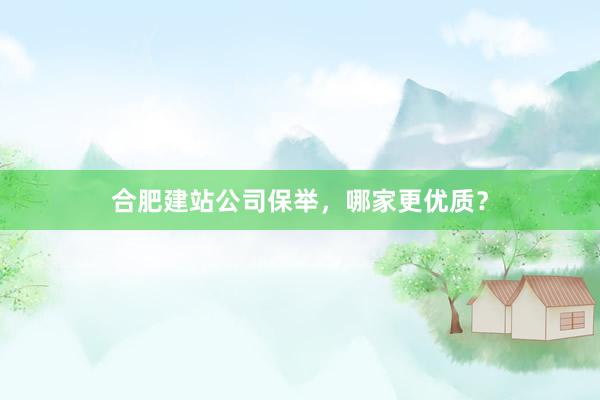 合肥建站公司保举，哪家更优质？