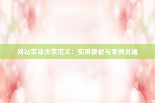 网站策动决策范文：实用模板与案例贯通