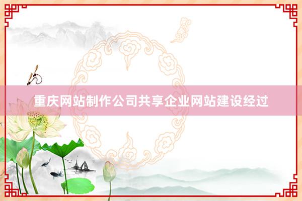 重庆网站制作公司共享企业网站建设经过