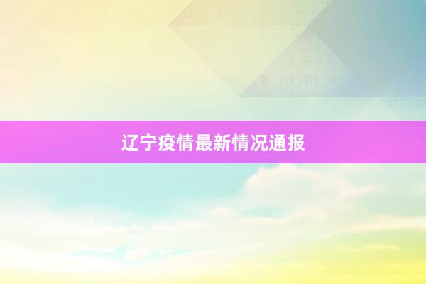 辽宁疫情最新情况通报
