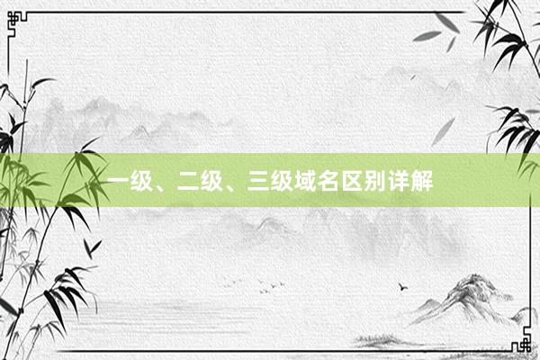 一级、二级、三级域名区别详解