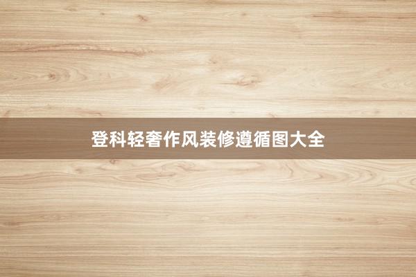 登科轻奢作风装修遵循图大全