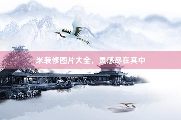 米装修图片大全，灵感尽在其中