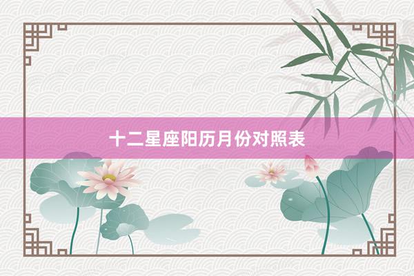 十二星座阳历月份对照表