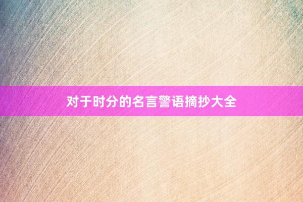 对于时分的名言警语摘抄大全