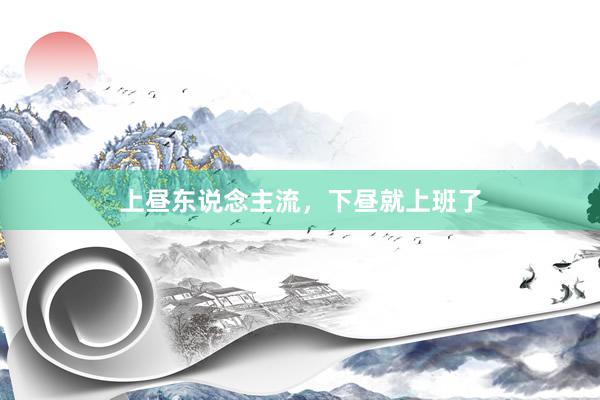 上昼东说念主流，下昼就上班了