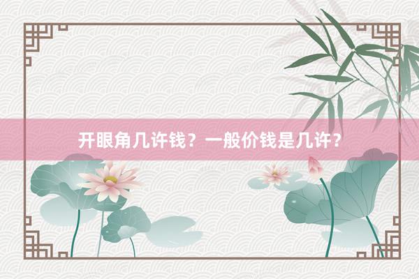 开眼角几许钱？一般价钱是几许？