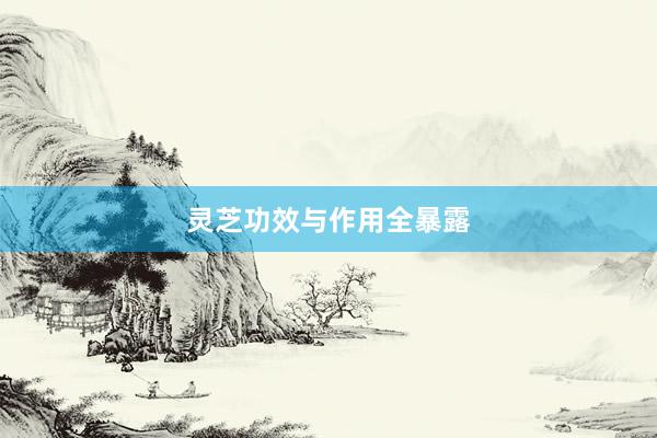 灵芝功效与作用全暴露
