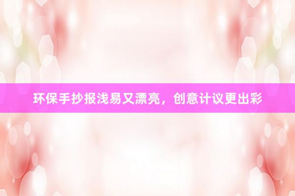 环保手抄报浅易又漂亮，创意计议更出彩