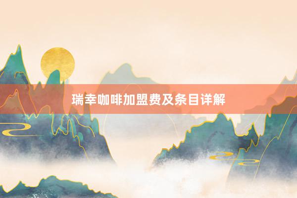 瑞幸咖啡加盟费及条目详解