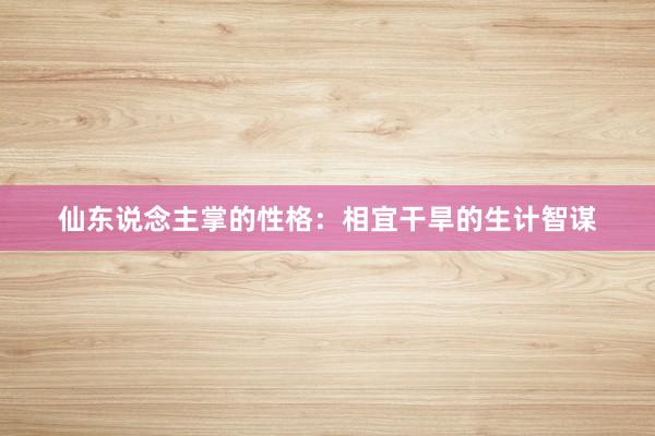 仙东说念主掌的性格：相宜干旱的生计智谋