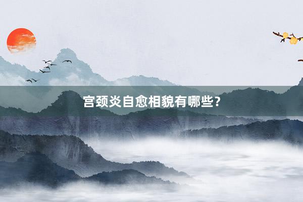 宫颈炎自愈相貌有哪些？