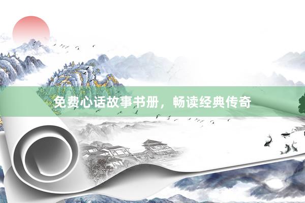 免费心话故事书册，畅读经典传奇